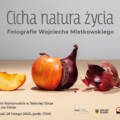 “Cicha natura życia” Wystawa fotografii Wojciecha Miatkowskiego